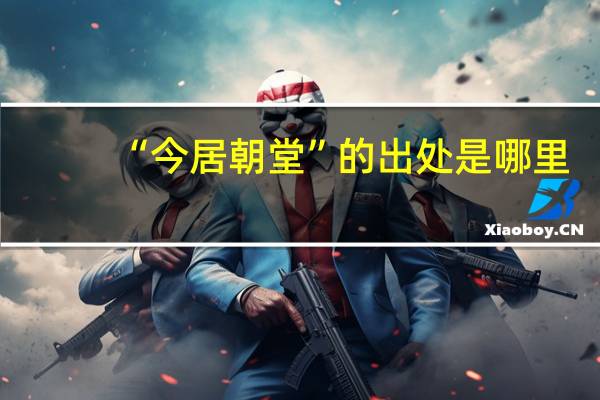 “今居朝堂”的出处是哪里