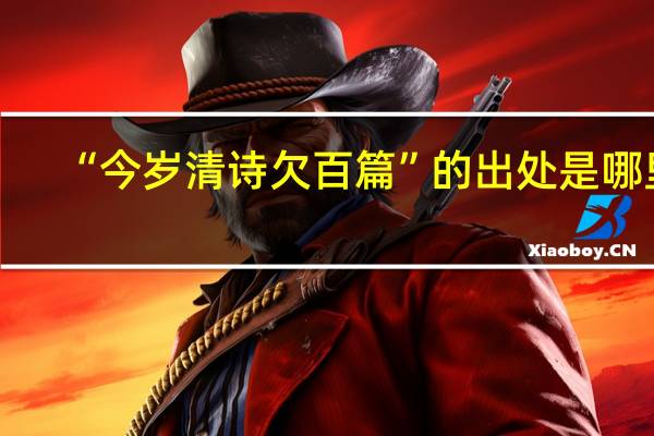 “今岁清诗欠百篇”的出处是哪里