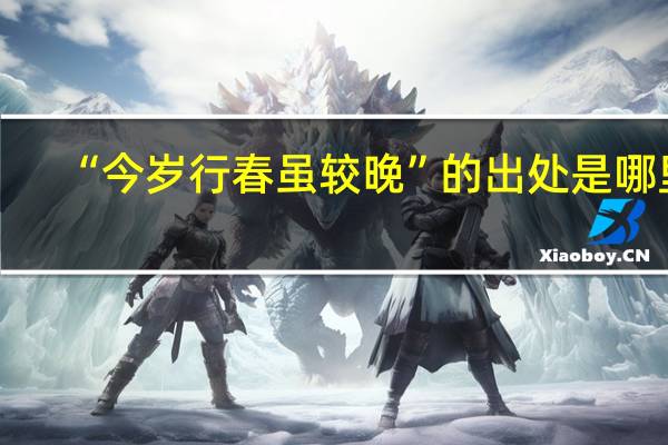 “今岁行春虽较晚”的出处是哪里