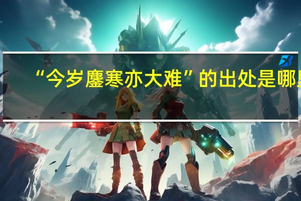 “今岁鏖寒亦大难”的出处是哪里