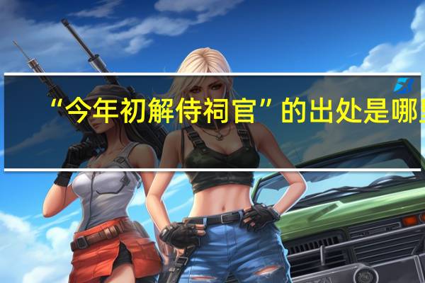 “今年初解侍祠官”的出处是哪里