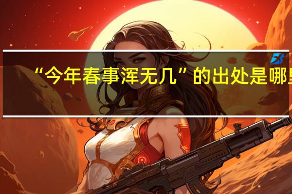 “今年春事浑无几”的出处是哪里