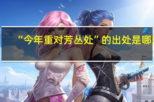 “今年重对芳丛处”的出处是哪里