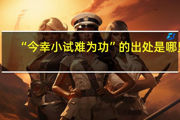 “今幸小试难为功”的出处是哪里