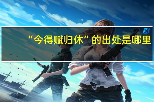 “今得赋归休”的出处是哪里