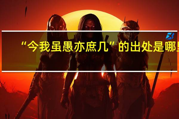 “今我虽愚亦庶几”的出处是哪里