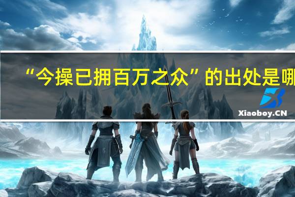 “今操已拥百万之众”的出处是哪里