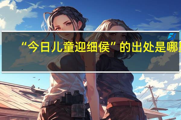 “今日儿童迎细侯”的出处是哪里