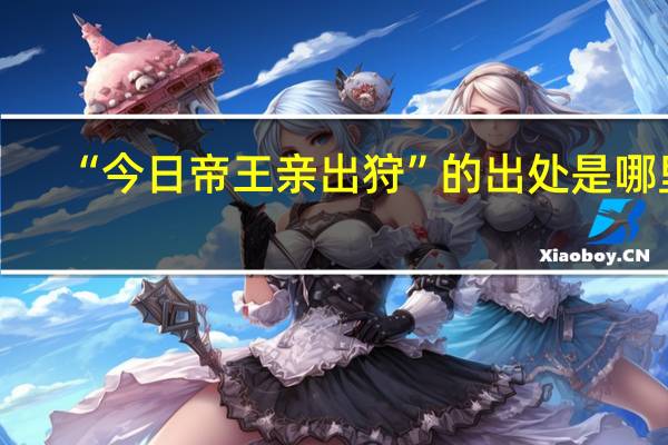 “今日帝王亲出狩”的出处是哪里