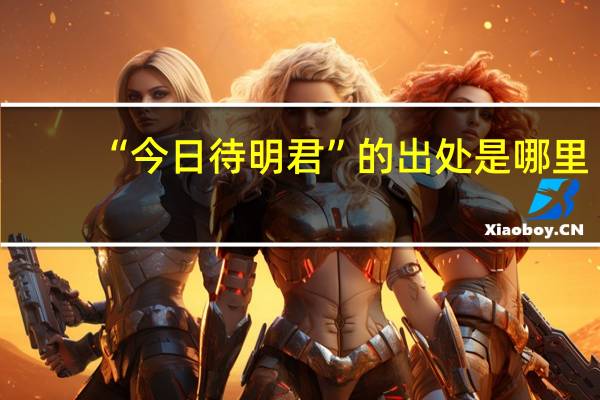 “今日待明君”的出处是哪里