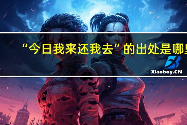 “今日我来还我去”的出处是哪里