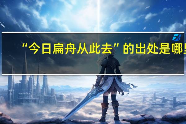 “今日扁舟从此去”的出处是哪里