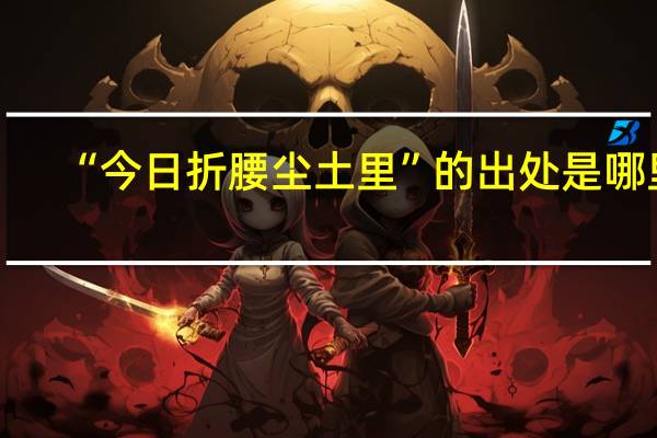 “今日折腰尘土里”的出处是哪里