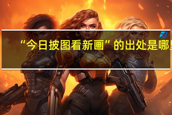 “今日披图看新画”的出处是哪里