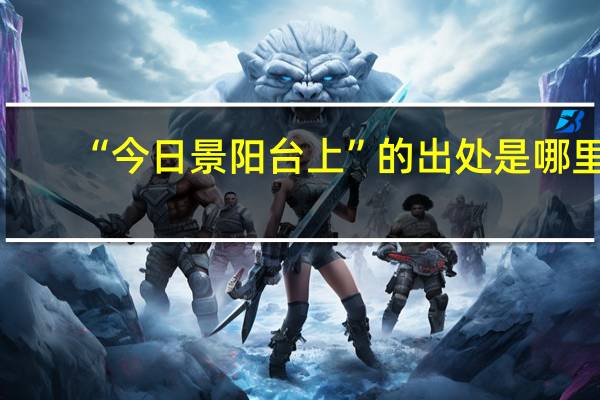 “今日景阳台上”的出处是哪里