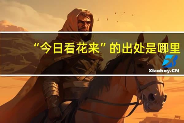 “今日看花来”的出处是哪里