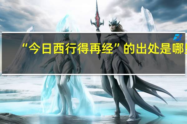 “今日西行得再经”的出处是哪里