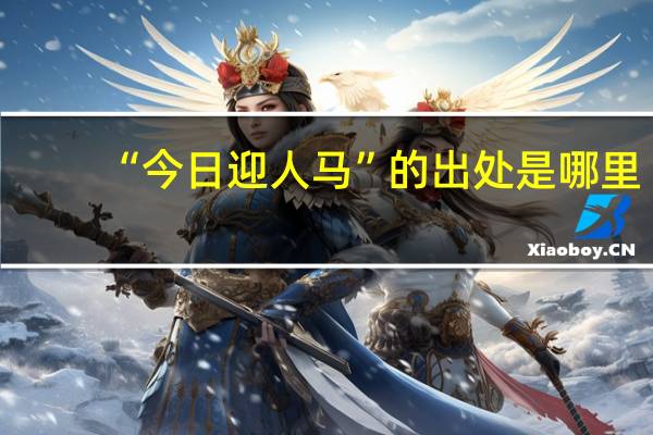 “今日迎人马”的出处是哪里
