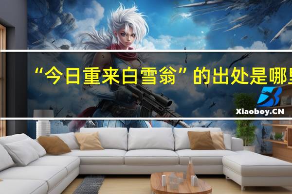 “今日重来白雪翁”的出处是哪里