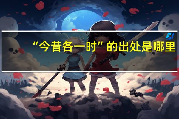 “今昔各一时”的出处是哪里