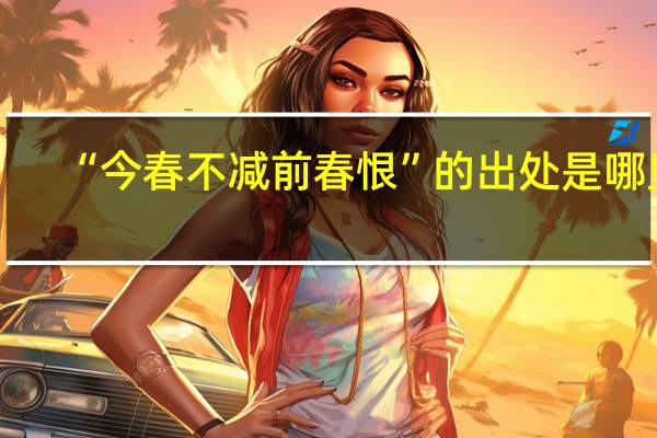 “今春不减前春恨”的出处是哪里