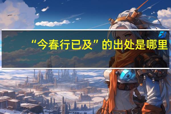 “今春行已及”的出处是哪里