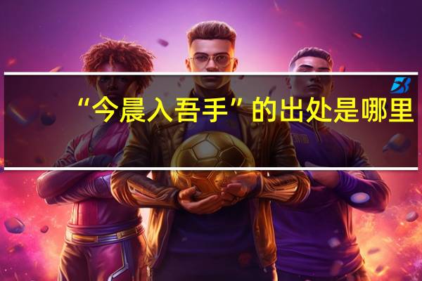 “今晨入吾手”的出处是哪里