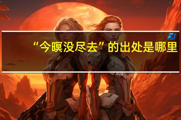 “今暝没尽去”的出处是哪里
