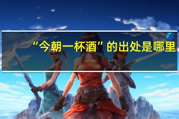 “今朝一杯酒”的出处是哪里