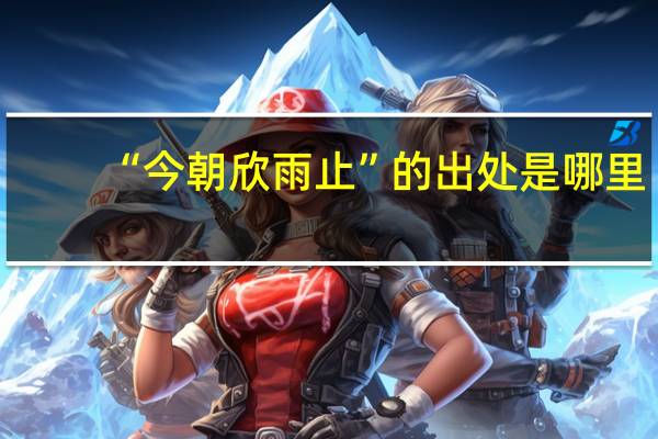 “今朝欣雨止”的出处是哪里