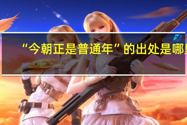 “今朝正是普通年”的出处是哪里
