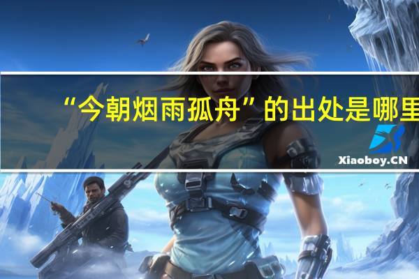 “今朝烟雨孤舟”的出处是哪里