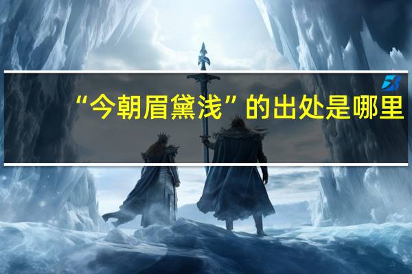 “今朝眉黛浅”的出处是哪里