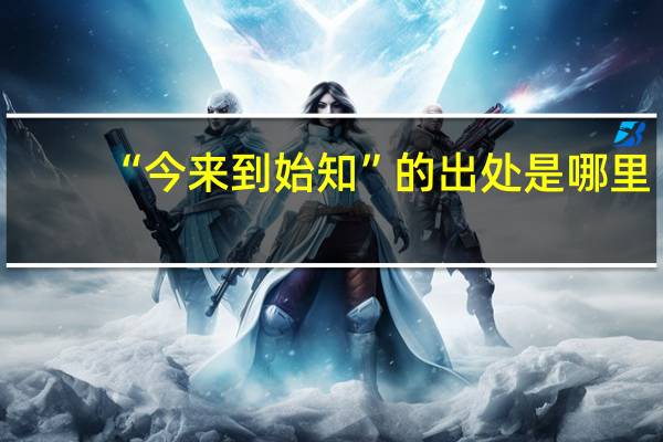 “今来到始知”的出处是哪里