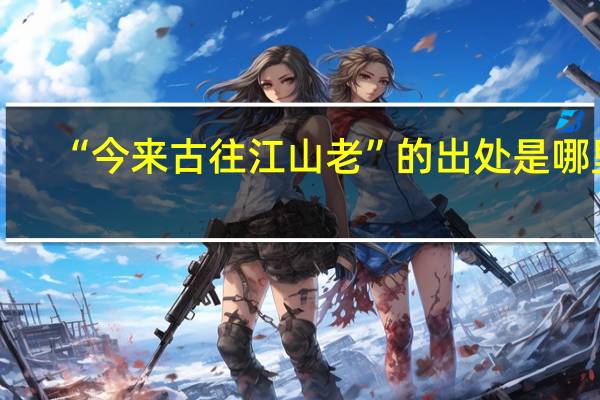 “今来古往江山老”的出处是哪里
