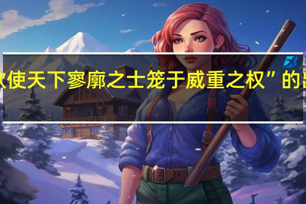 “今欲使天下寥廓之士笼于威重之权”的出处是哪里