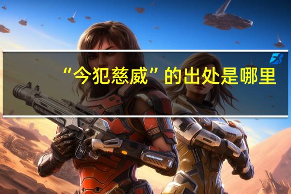 “今犯慈威”的出处是哪里