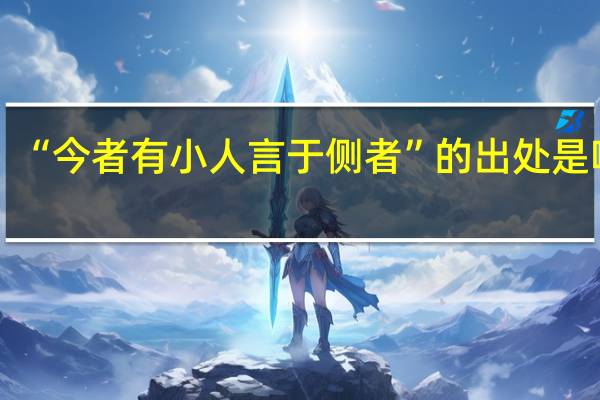 “今者有小人言于侧者”的出处是哪里