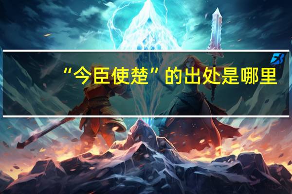 “今臣使楚”的出处是哪里