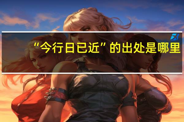 “今行日已近”的出处是哪里