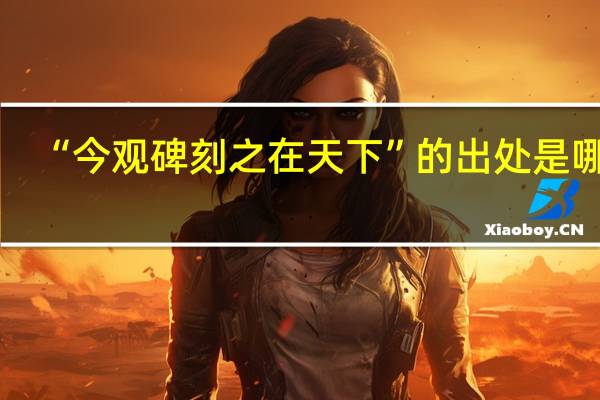 “今观碑刻之在天下”的出处是哪里