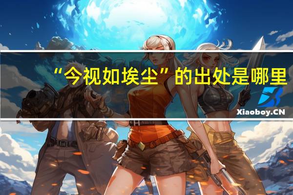 “今视如埃尘”的出处是哪里