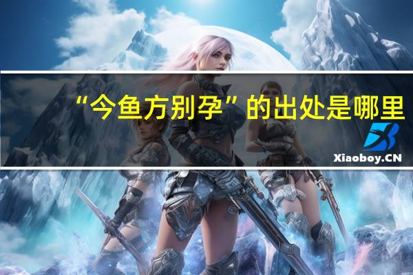 “今鱼方别孕”的出处是哪里