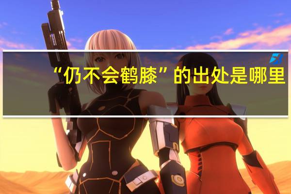 “仍不会鹤膝”的出处是哪里