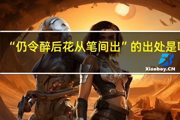 “仍令醉后花从笔间出”的出处是哪里