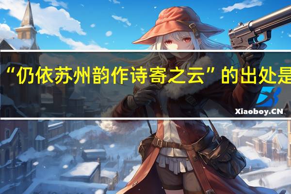 “仍依苏州韵作诗寄之云”的出处是哪里