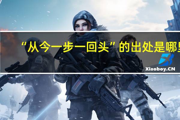 “从今一步一回头”的出处是哪里