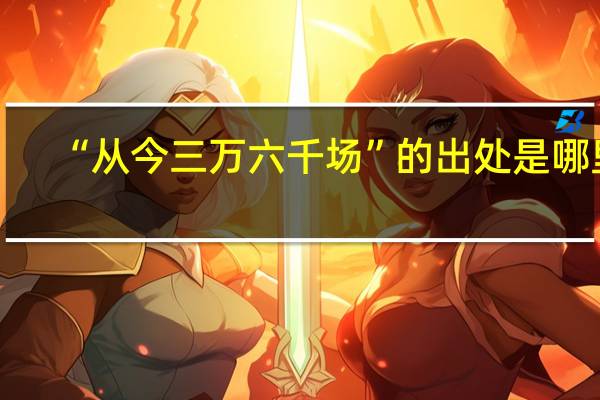 “从今三万六千场”的出处是哪里