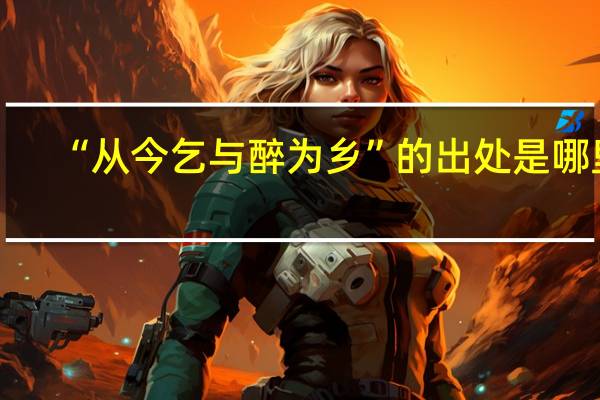 “从今乞与醉为乡”的出处是哪里