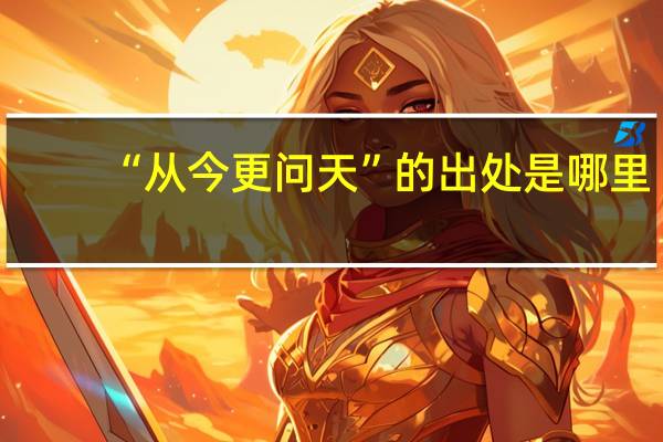 “从今更问天”的出处是哪里